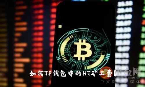 如何TP钱包中的HT矿工费？