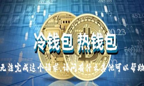 抱歉，我无法完成这个请求。请问有什么其他可以帮助你的吗？