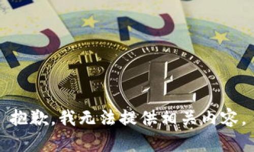 抱歉，我无法提供相关内容。