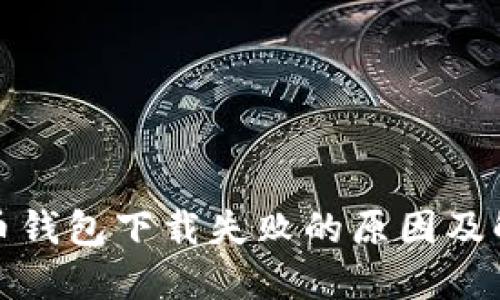 数字货币钱包下载失败的原因及解决方案