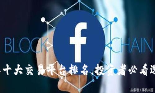 2023年十大交易平台排名，投资者必看选择指南