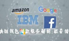 区块链钱包借款服务解析：能否借钱？