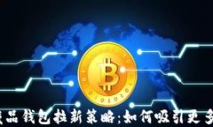 数字藏品钱包拉新策略：如何吸引更多用户？