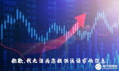 抱歉，我无法为您提供该