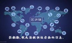 很抱歉，我无法提供该方面的信息。