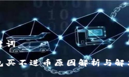 与关键词

tp钱包买不进币原因解析与解决方法